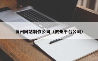 萍乡贺州网站制作公司（贺州平台公司）